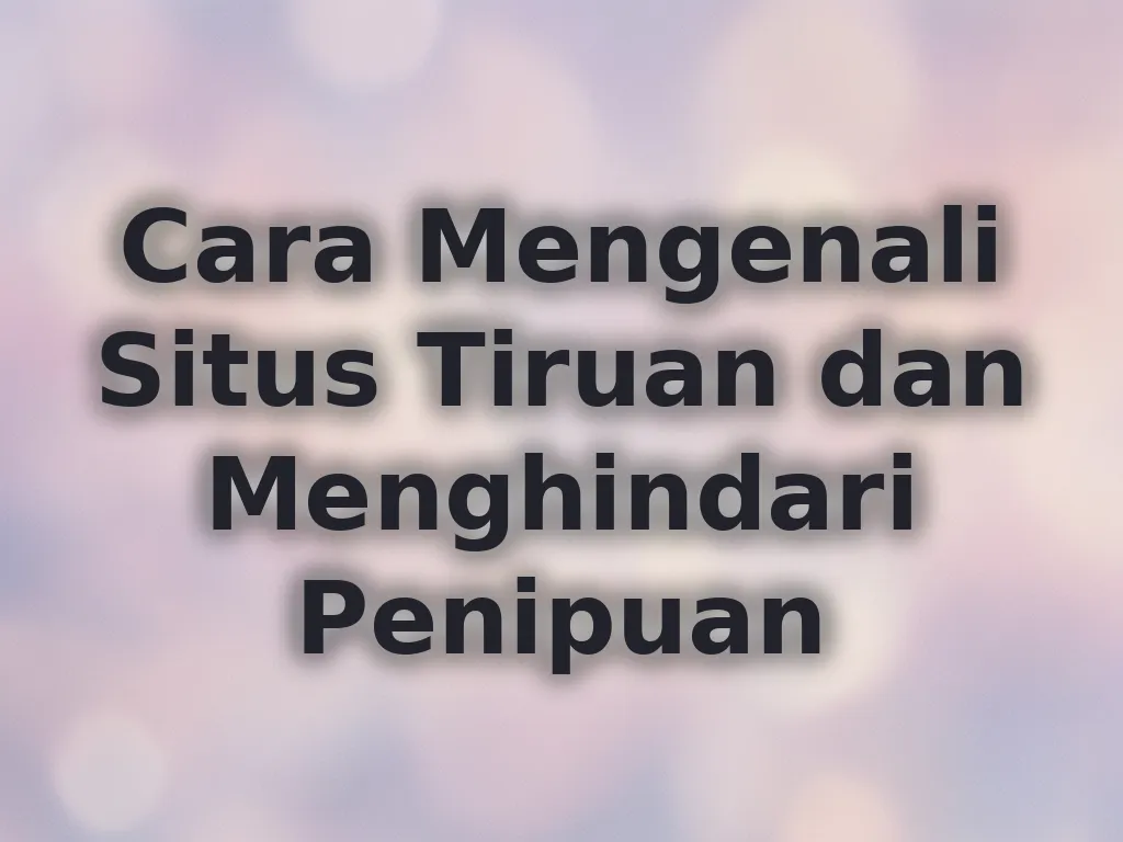 Cara Mengenali Situs Tiruan dan Menghindari Penipuan