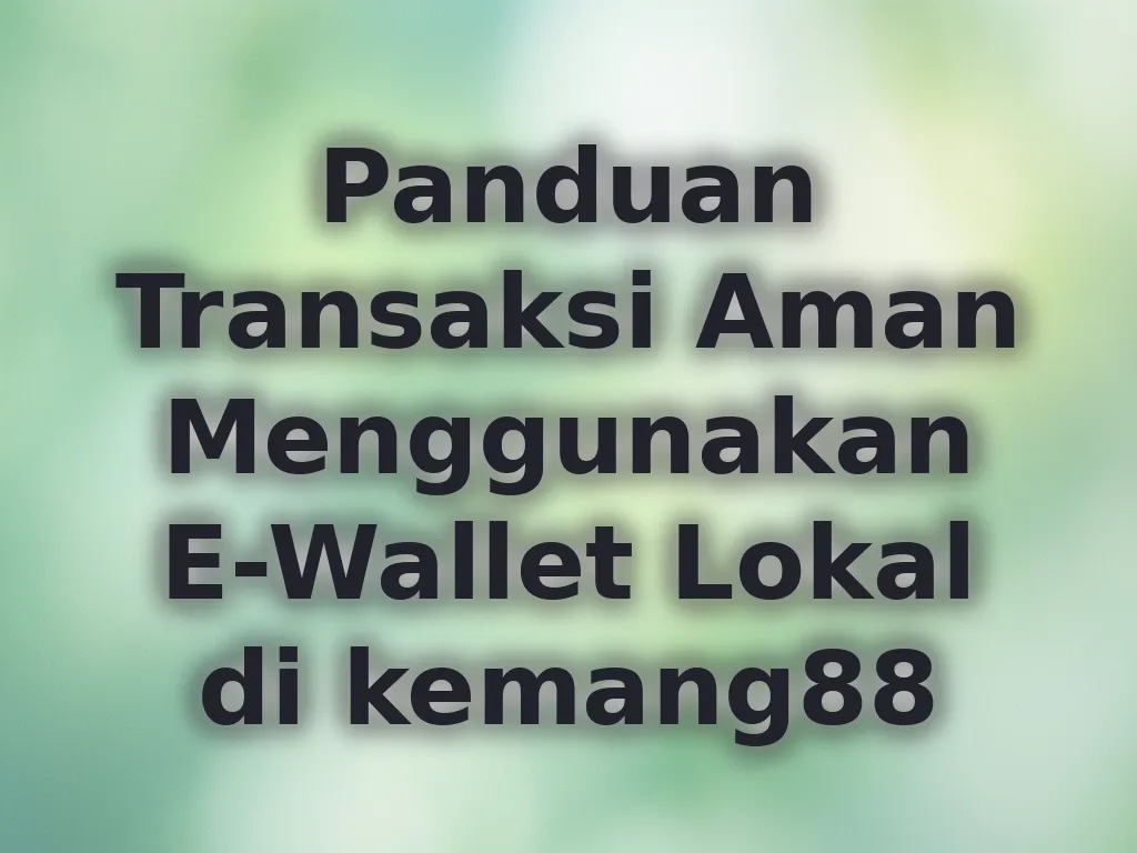 Panduan Transaksi Aman Menggunakan E-Wallet Lokal di kemang88